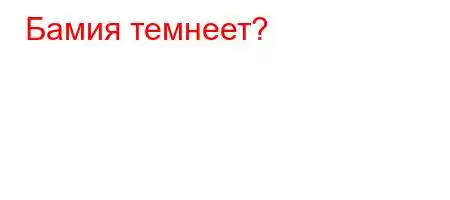 Бамия темнеет?